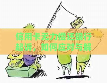 信用卡无力偿还银行起诉，如何应对与解决？