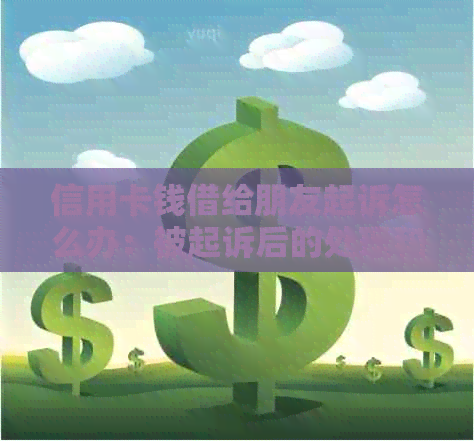 信用卡钱借给朋友起诉怎么办：被起诉后的处理和可能的后果