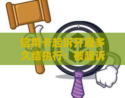 信用卡起诉开庭多久结执行：被起诉后多久会开庭？结果何时知晓？