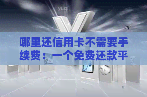 哪里还信用卡不需要手续费：一个免费还款平台推荐
