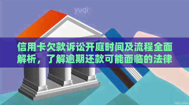 信用卡欠款诉讼开庭时间及流程全面解析，了解逾期还款可能面临的法律后果