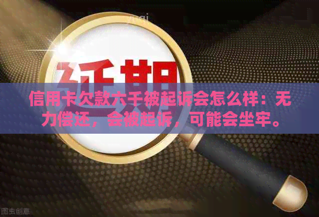 信用卡欠款六千被起诉会怎么样：无力偿还，会被起诉，可能会坐牢。