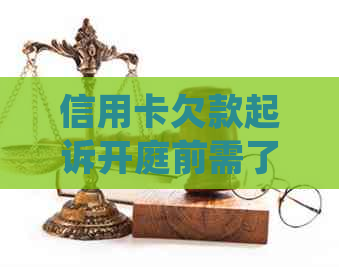 信用卡欠款起诉开庭前需了解：多少金额会起诉，后果如何处理？