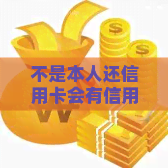不是本人还信用卡会有信用后果吗？逾期还款会导致哪些影响？
