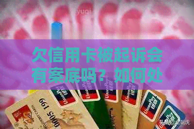 欠信用卡被起诉会有案底吗？如何处理和消除？