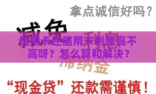 信用卡还信用卡利息高不高呀？怎么算和解决？