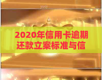 2020年信用卡逾期还款立案标准与信用维护策略