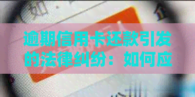 逾期信用卡还款引发的法律纠纷：如何应对与解决？