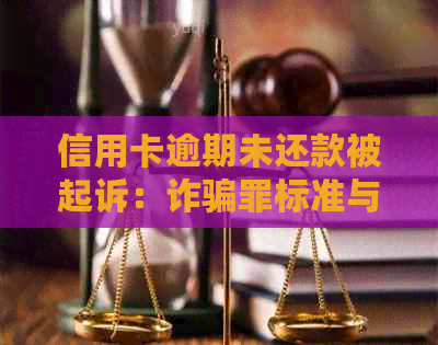 信用卡逾期未还款被起诉：诈骗罪标准与要求分析