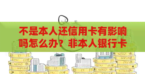 不是本人还信用卡有影响吗怎么办？非本人银行卡还信用卡可以吗？