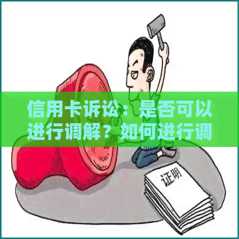 信用卡诉讼：是否可以进行调解？如何进行调解以解决问题？