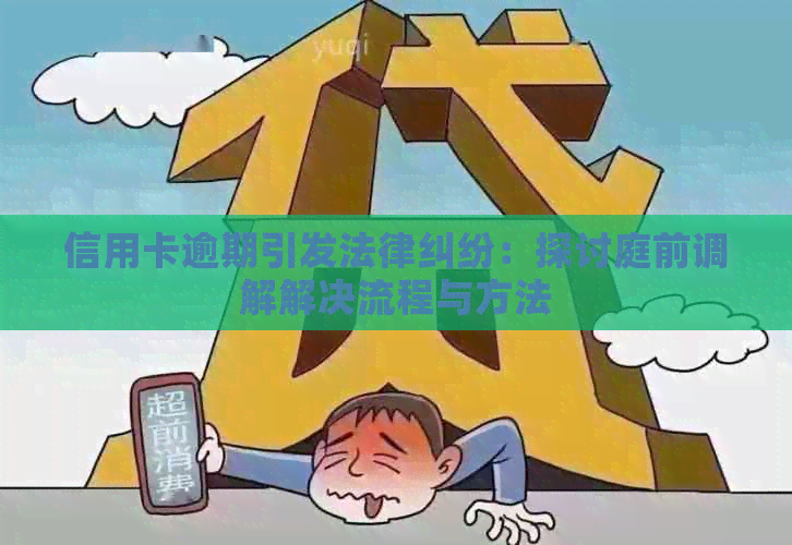 信用卡逾期引发法律纠纷：探讨庭前调解解决流程与方法