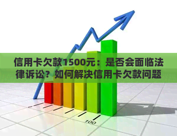 信用卡欠款1500元：是否会面临法律诉讼？如何解决信用卡欠款问题？