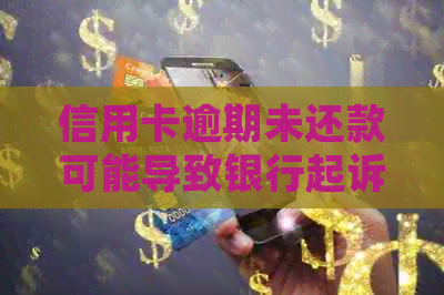 信用卡逾期未还款可能导致银行起诉，逾期多久会被起诉？