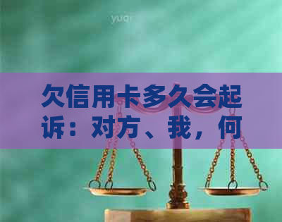 欠信用卡多久会起诉：对方、我，何时会被追讨？