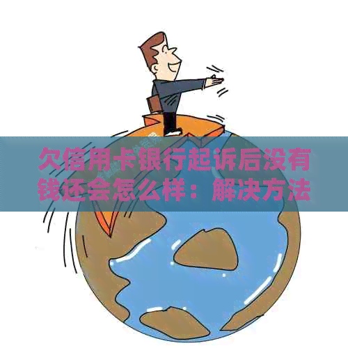 欠信用卡银行起诉后没有钱还会怎么样：解决方法与后果