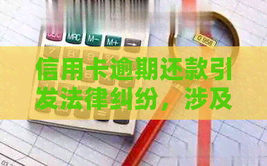 信用卡逾期还款引发法律纠纷，涉及金额或达数万元