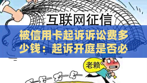 被信用卡起诉诉讼费多少钱：起诉开庭是否必须出席？败诉要承担多少费用？