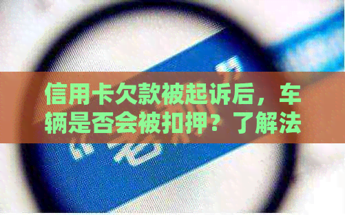 信用卡欠款被起诉后，车辆是否会被扣押？了解法律程序和应对措