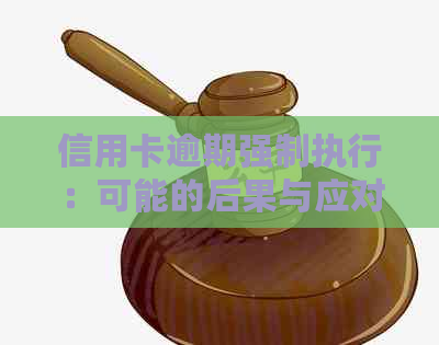 信用卡逾期强制执行：可能的后果与应对策略