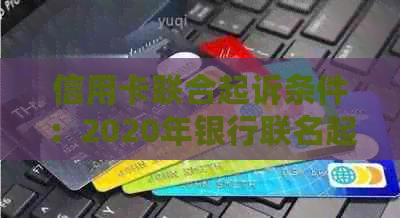 信用卡联合起诉条件：2020年银行联名起诉不还款标准及费用