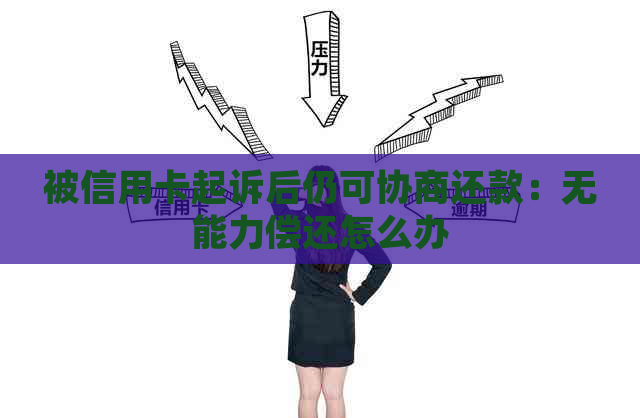 被信用卡起诉后仍可协商还款：无能力偿还怎么办