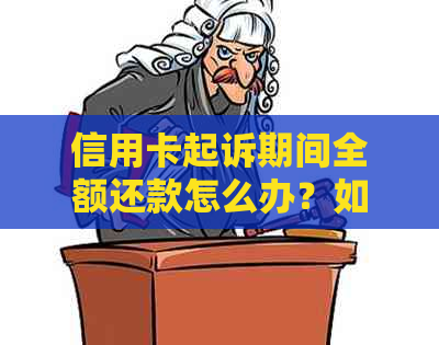 信用卡起诉期间全额还款怎么办？如何操作？