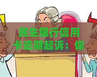 民生银行信用卡逾期起诉：你可能需要知道的后果与解决方法