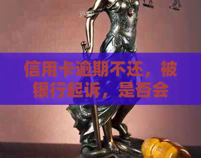 信用卡逾期不还，被银行起诉，是否会被判刑坐牢？