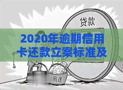 2020年逾期信用卡还款立案标准及解决方法全知道