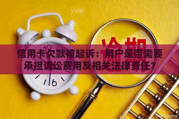 信用卡欠款被起诉：用户是否需要承担诉讼费用及相关法律责任？