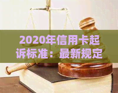 2020年信用卡起诉标准：最新规定与2021年信用卡起诉情况