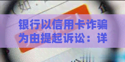 银行以信用卡诈骗为由提起诉讼：详细解析相关法律问题与应对策略