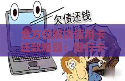 全方位解决信用卡还款难题：银行卡代还服务详解与比较