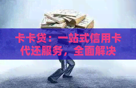 卡卡贷：一站式信用卡代还服务，全面解决用户还款难题