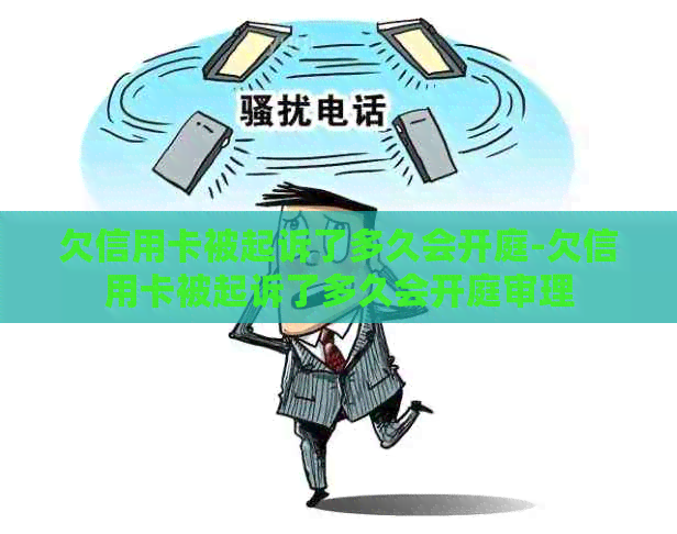 欠信用卡被起诉了多久会开庭-欠信用卡被起诉了多久会开庭审理