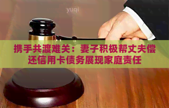 携手共渡难关：妻子积极帮丈夫偿还信用卡债务展现家庭责任