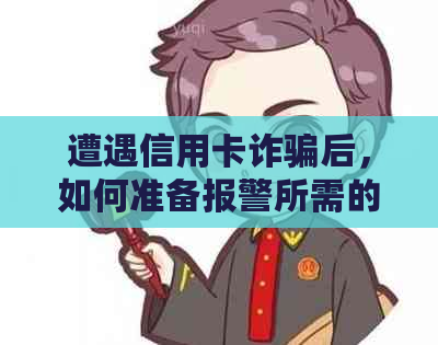 遭遇信用卡诈骗后，如何准备报警所需的全面材料并保护自己的权益？