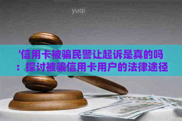 '信用卡被骗民警让起诉是真的吗：探讨被骗信用卡用户的法律途径'