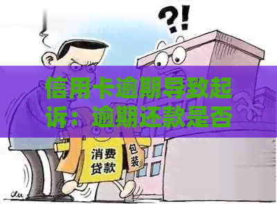 信用卡逾期导致起诉：逾期还款是否会面临牢狱之灾？