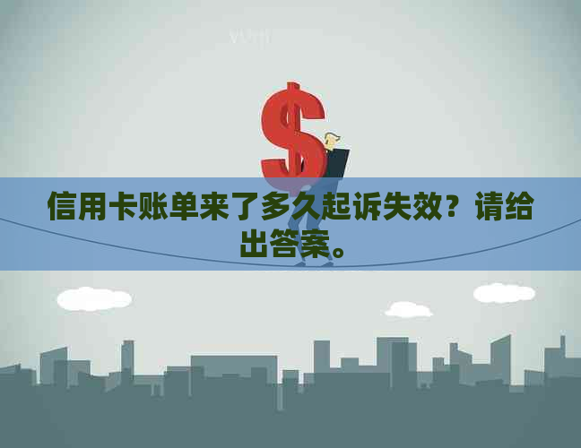 信用卡账单来了多久起诉失效？请给出答案。