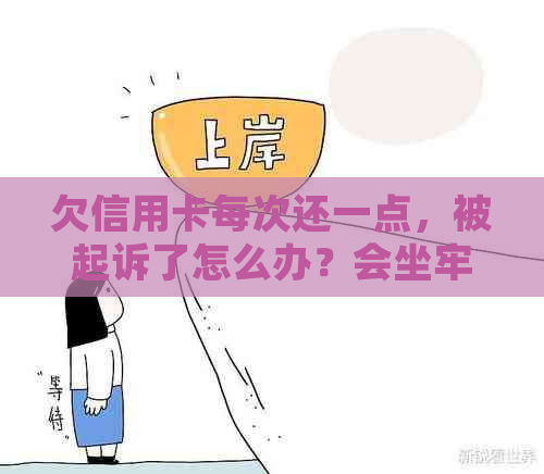 欠信用卡每次还一点，被起诉了怎么办？会坐牢吗？