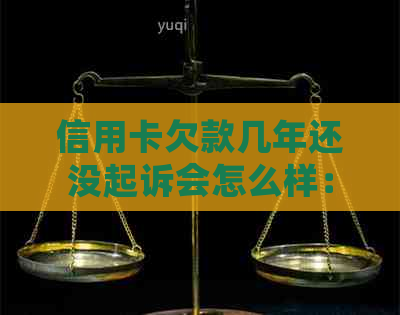 信用卡欠款几年还没起诉会怎么样：长期不还款的后果与解决策略