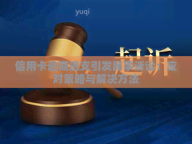 信用卡逾期透支引发民事诉讼：应对策略与解决方法