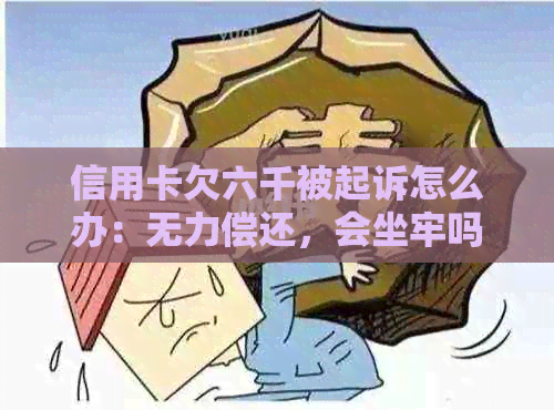 信用卡欠六千被起诉怎么办：无力偿还，会坐牢吗？