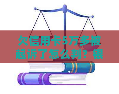 欠信用卡5万多被起诉了怎么判？银行起诉后没钱还一般会怎么办？