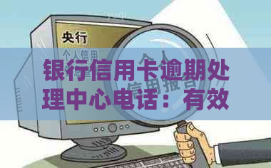 银行信用卡逾期处理中心电话：有效解决您的信用问题