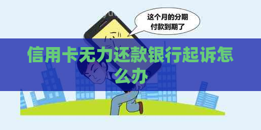 信用卡无力还款银行起诉怎么办