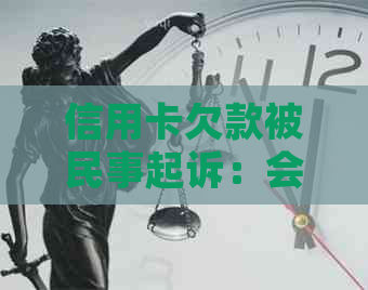 信用卡欠款被民事起诉：会面临拘留吗？还有哪些可能的后果和解决方法？