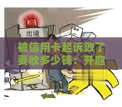 被信用卡起诉败了要收多少钱：开庭前请准备，败诉后果及诉讼费解析